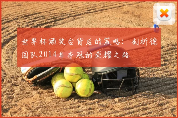 世界杯颁奖台背后的策略：剖析德国队2014年夺冠的荣耀之路