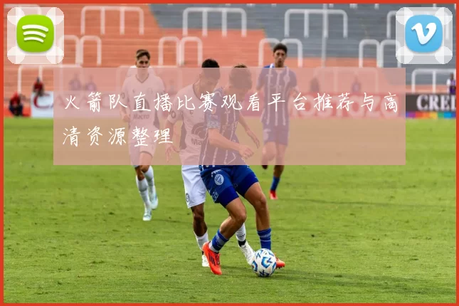 火箭队直播比赛观看平台推荐与高清资源整理