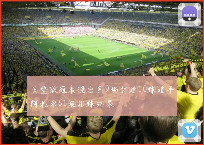 戈登欧冠表现出色9场打进10球追平阿扎尔61场进球纪录
