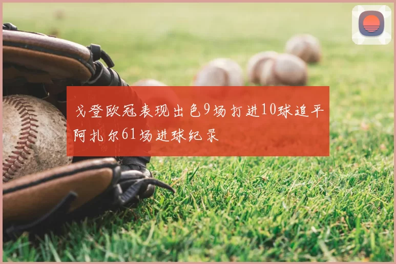 戈登欧冠表现出色9场打进10球追平阿扎尔61场进球纪录