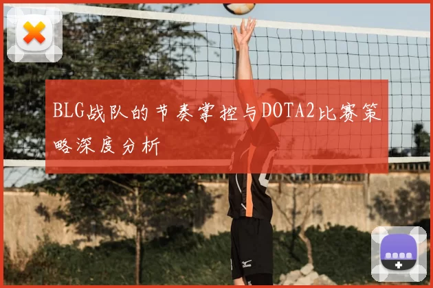 BLG战队的节奏掌控与DOTA2比赛策略深度分析