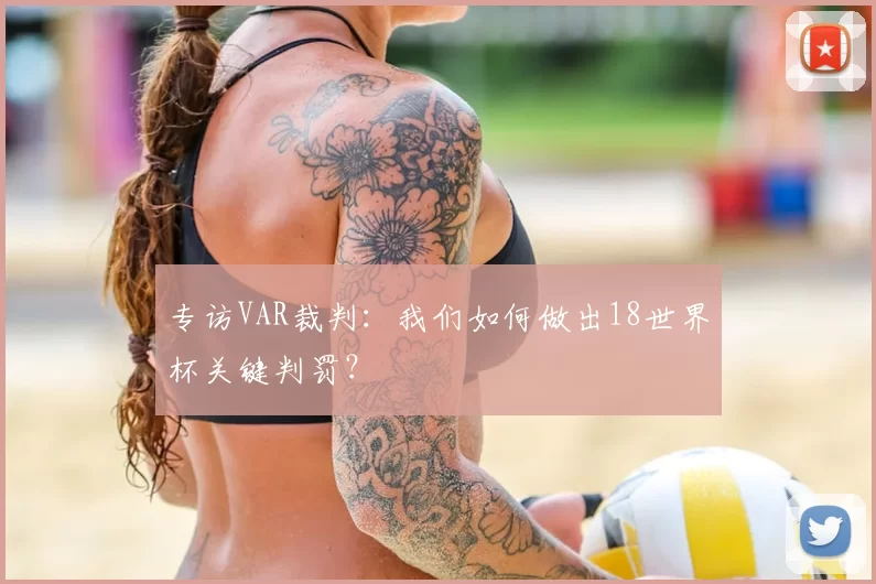 专访VAR裁判：我们如何做出18世界杯关键判罚？