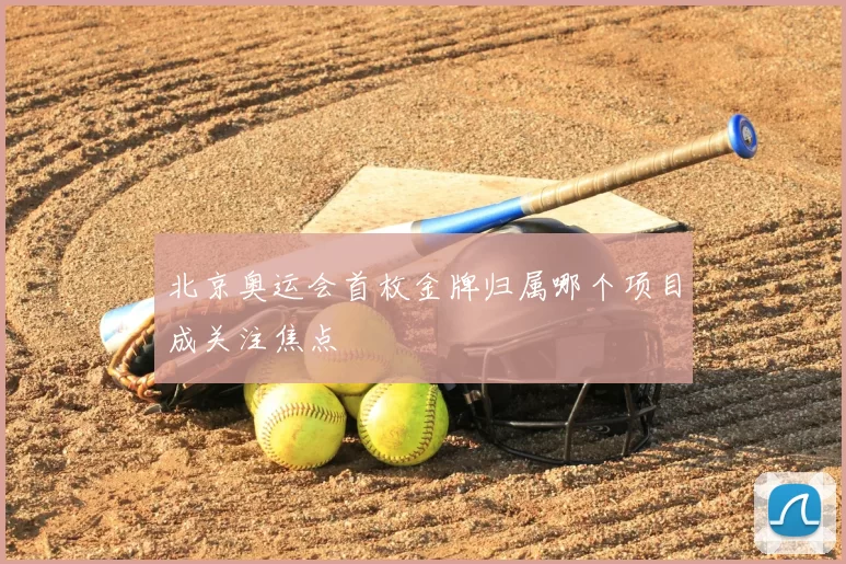 北京奥运会首枚金牌归属哪个项目成关注焦点
