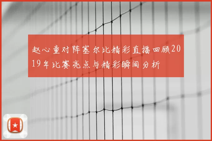 赵心童对阵塞尔比精彩直播回顾2019年比赛亮点与精彩瞬间分析