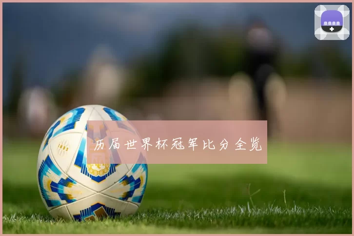 历届世界杯冠军比分全览