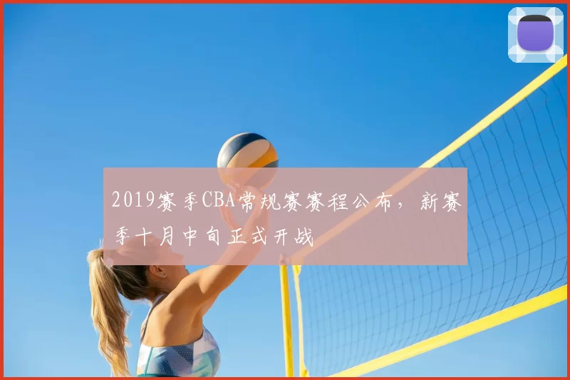 2019赛季CBA常规赛赛程公布，新赛季十月中旬正式开战