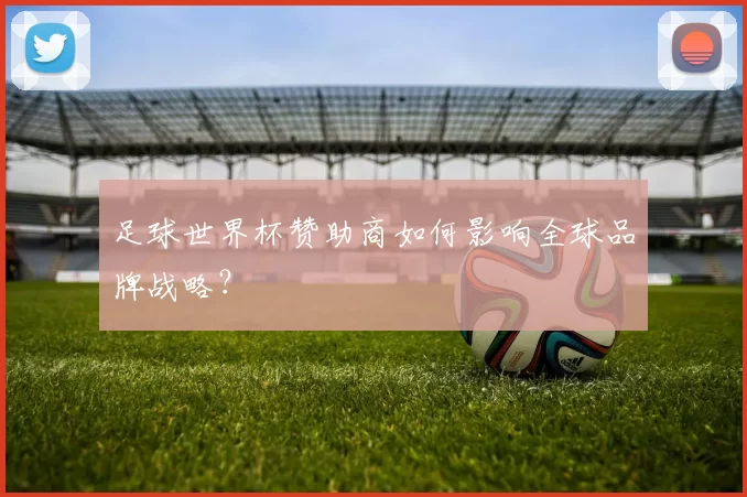 足球世界杯赞助商如何影响全球品牌战略？