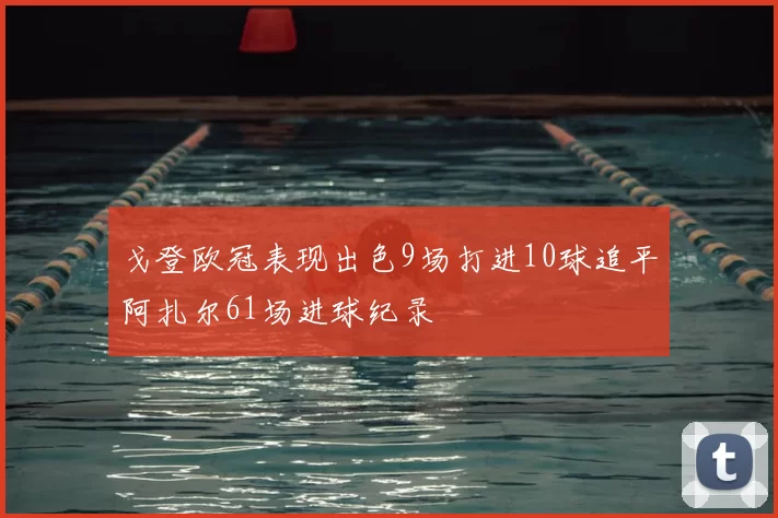 戈登欧冠表现出色9场打进10球追平阿扎尔61场进球纪录